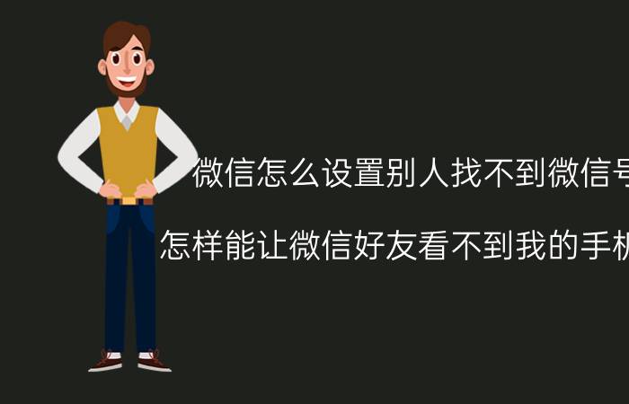 微信怎么设置别人找不到微信号 怎样能让微信好友看不到我的手机号？